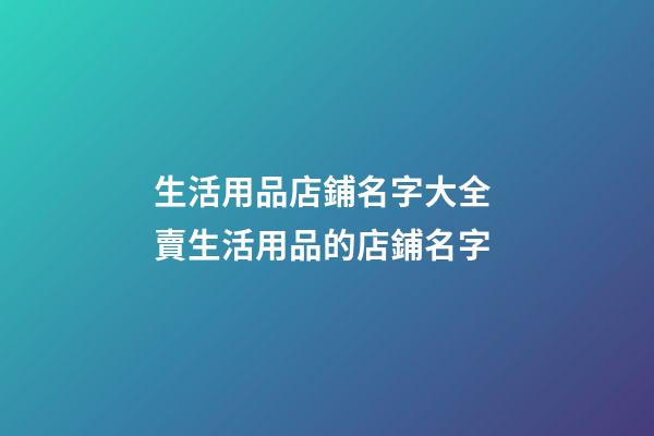 生活用品店鋪名字大全 賣生活用品的店鋪名字-第1張-店鋪起名-玄機派